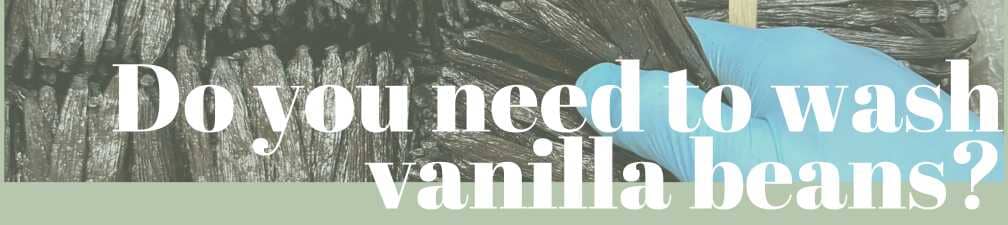 Do you need to wash vanilla beans?